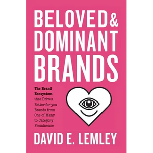 Beloved and Dominant Brands: The Brand Ecosystem that Drives Better-for-you Brands from One of Many to Category Prominence - Paperback