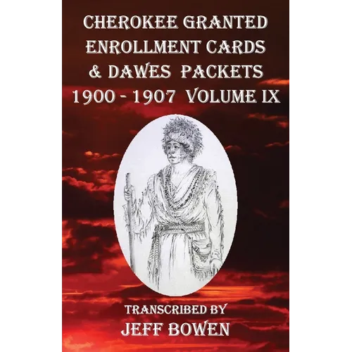 Cherokee Granted Enrollment Cards & Dawes Packets 1900 - 1907: Volume IX - Paperback