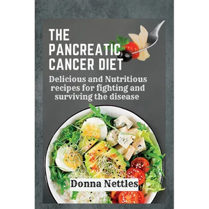 The Pancreatic Cancer Diet: Delicious and Nutritious Recipes for Fighting and Surviving the Disease - Paperback