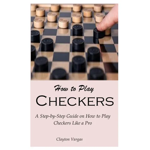 How to Play Checkers: A Step-by-Step Guide on How to Play Checkers Like a Pro - Paperback