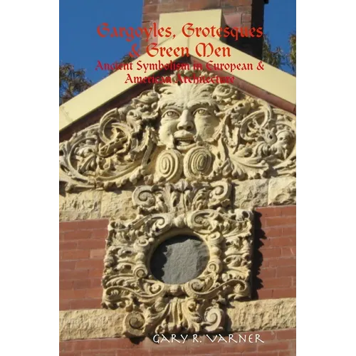 Gargoyles, Grotesques & Green Men: Ancient Symbolism in European & American Architecture - Paperback