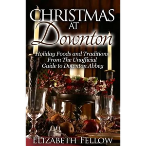 Christmas at Downton: Holiday Foods and Traditions From The Unofficial Guide to Downton Abbey - Paperback