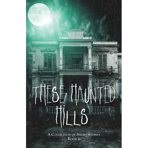 These Haunted Hills: A Collection of Short Stories: Book 6 - Paperback