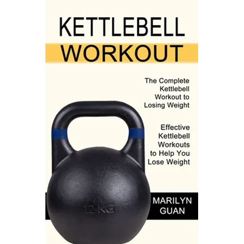 Kettlebell Workout: Effective Kettlebell Workouts to Help You Lose Weight (The Complete Kettlebell Workout to Losing Weight) - Paperback
