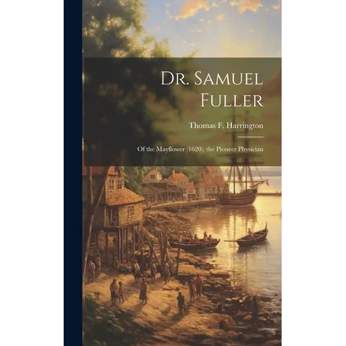 Dr. Samuel Fuller: of the Mayflower (1620), the Pioneer Physician - Hardcover