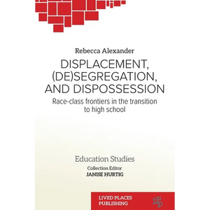 Displacement, (De)segregation, and Dispossession: Race-class Frontiers in the Transition to High School - Paperback