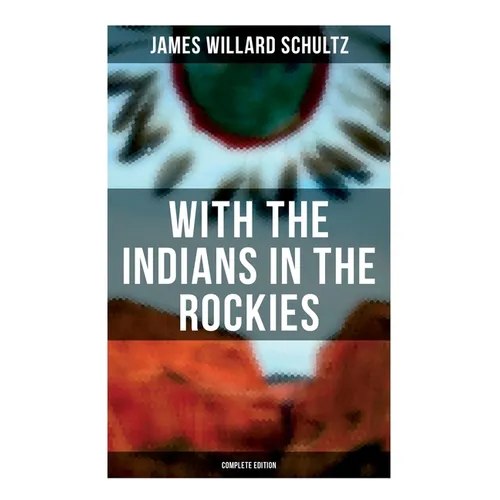 With the Indians in the Rockies (Complete Edition): Life & Adventures of Trapper and Trader Thomas Fox - Paperback