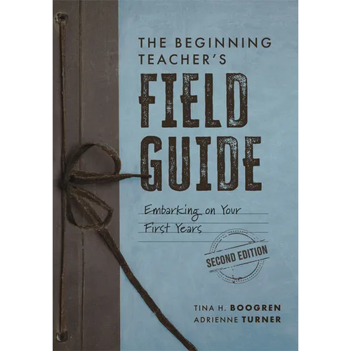 The Beginning Teacher's Field Guide: Embarking on Your First Years, Second Edition (Wellness and Instructional Strategies for the Beginning Teacher) - Paperback
