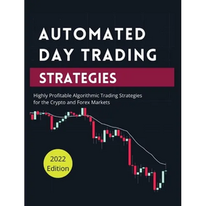 Automated Day Trading Strategies: Highly Profitable Algorithmic Trading Strategies for the Crypto and Forex Markets. - Hardcover
