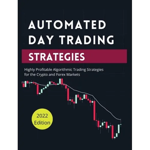 Automated Day Trading Strategies: Highly Profitable Algorithmic Trading Strategies for the Crypto and Forex Markets. - Hardcover