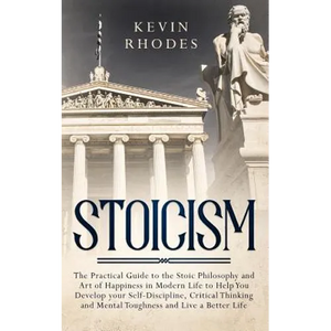 Stoicism: The Practical Guide to the Stoic Philosophy and Art of Happiness in Modern Life to Help You Develop your Self-Discipline, Critical Thinking - Paperback