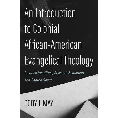 An Introduction to Colonial African-American Evangelical Theology: Colonial Identities, Sense of Belonging, and Shared Space - Paperback