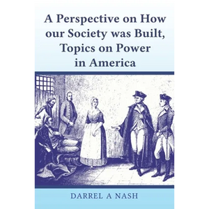 A perspective on how our Society was Built, Topics on Power in America - Paperback