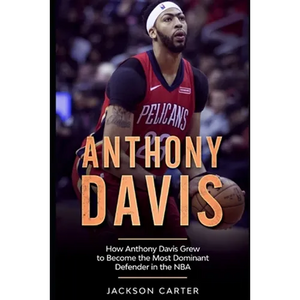 Anthony Davis: How Anthony Davis Grew to Become the Most Dominant Defender in the NBA - Paperback
