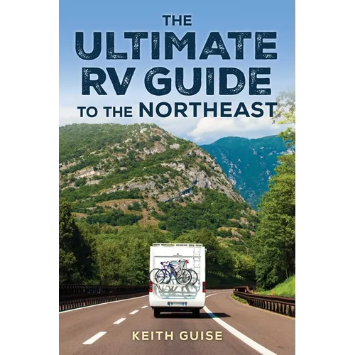 Ultimate RV Guide to the Northeast: A Guide to More Than 200 of the Region's Greatest RV Adventures - Paperback