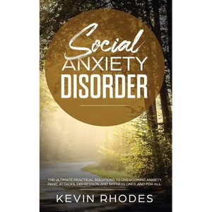 Social Anxiety Disorder: The Ultimate Practical Solutions To Overcoming Anxiety, Panic Attacks, Depression and Shyness once and for all - Paperback