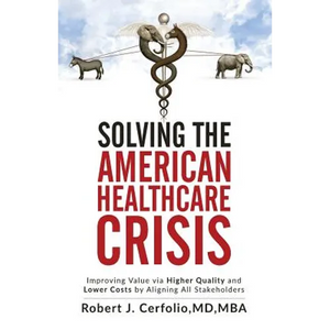 Solving the American Healthcare Crisis: Improving Value via Higher Quality and Lower Costs by Aligning Stakeholders - Paperback