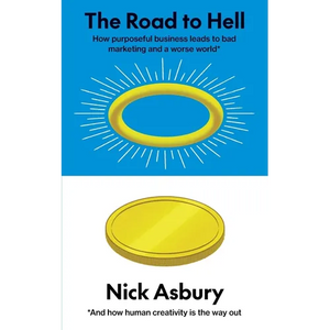 The Road to Hell: How purposeful business leads to bad marketing and a worse world And how human creativity is the way out - Paperback