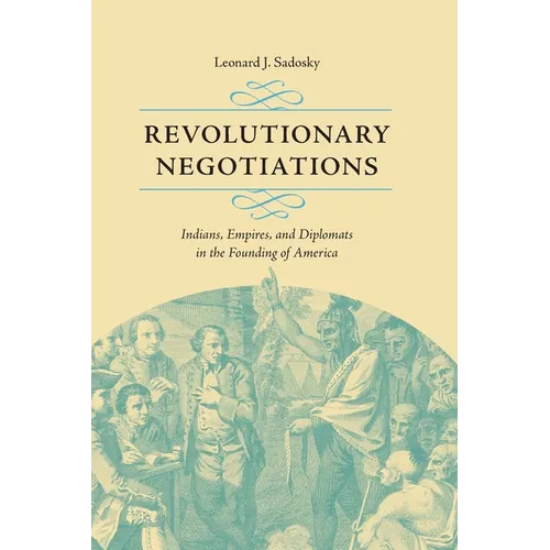 Revolutionary Negotiations: Indians, Empires, and Diplomats in the Founding of America - Paperback
