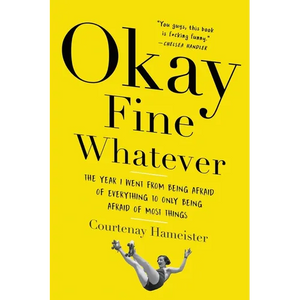 Okay Fine Whatever: The Year I Went from Being Afraid of Everything to Only Being Afraid of Most Things - Paperback