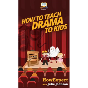 How To Teach Drama To Kids: Your Step By Step Guide to Teaching Drama to Kids - Hardcover