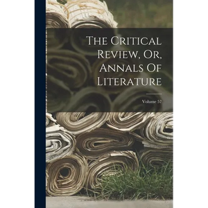 The Critical Review, Or, Annals Of Literature; Volume 57 - Paperback