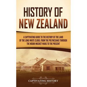 History of New Zealand: A Captivating Guide to the History of the Land of the Long White Cloud, from the Polynesians Through the Māori Musket War - Hardcover