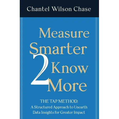 Measure Smarter 2 Know More: The TAP Method: A structured approach to unearth data insights for greater impact. - Paperback