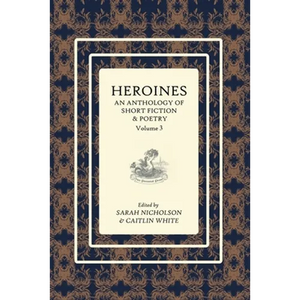 Heroines Anthology: An Anthology of Short Fiction and Poetry: Vol 3 - Paperback