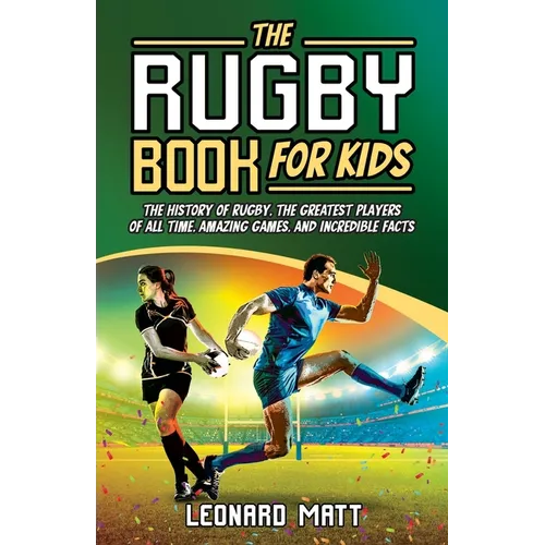 The Rugby Book for Kids: The History of Rugby, the Greatest Players of All Time, Amazing Games, and Incredible Facts - Paperback