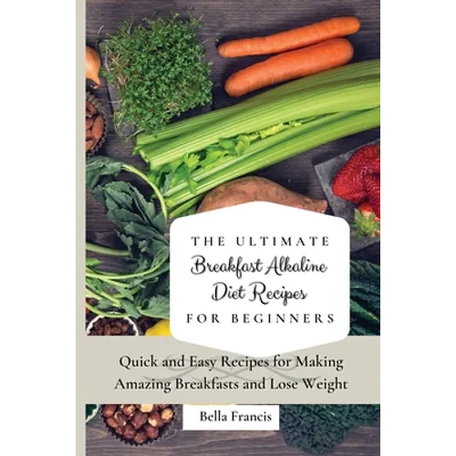 The Ultimate Breakfast Alkaline Diet Recipes for Beginners: Quick and Easy Recipes for Making Amazing Breakfast and Lose Weight - Paperback