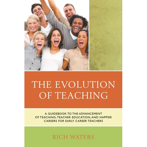 Evolution of Teaching: A Guidebook to the Advancement of Teaching, Teacher Education, and Happier Careers for Early Career Teachers - Paperback