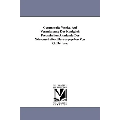 Gesammelte Werke. Auf Veranlassung Der Koniglich Preussischen Akademie Der Wissenschaften Herausgegeben Von G. Hettner. - Paperback