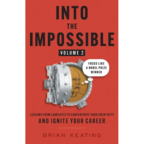 Into the Impossible Volume 2: Focus Like a Nobel Prize Winner: Lessons from Laureates to Concentrate Your Creativity and Ignite Your Career - Paperback