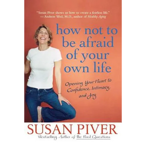 How Not to Be Afraid of Your Own Life: Opening Your Heart to Confidence, Intimacy, and Joy - Paperback