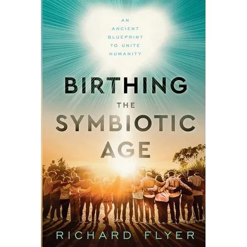 Birthing the Symbiotic Age: An Ancient Blueprint to Unite Humanity - Paperback