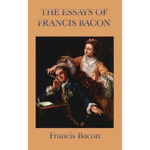 Essays of Francis Bacon: Classic Essays on Wisdom, Power, and Human Conduct - Hardcover