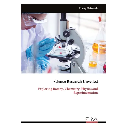 Science Research Unveiled: Exploring Botany, Chemistry, Physics and Experimentation - Paperback