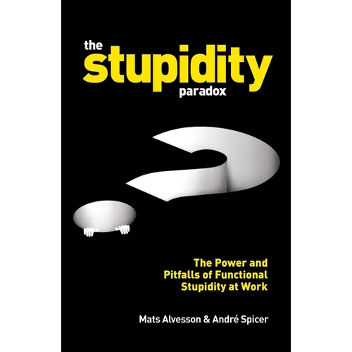 The Stupidity Paradox: The Power and Pitfalls of Functional Stupidity at Work - Paperback