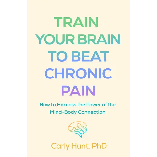 Train Your Brain to Beat Chronic Pain: How to Harness the Power of the Mind-Body Connection - Paperback