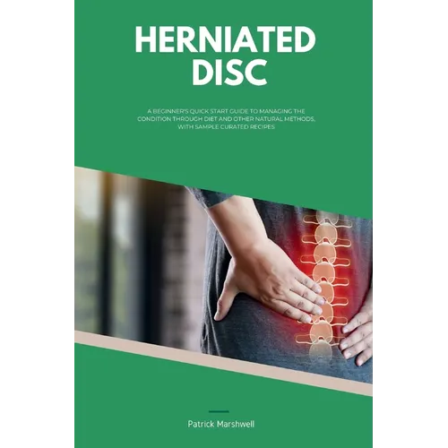 Herniated Disc: A Beginner's Quick Start Guide to Managing the Condition Through Diet and Other Natural Methods, With Sample Curated Recipes - Paperback