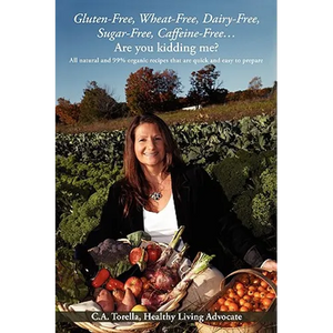 Gluten-Free, Wheat-Free, Dairy-Free, Sugar-Free, Caffeine-Free....Are you kidding me?: All natural and 99% organic recipes that are quick and easy to - Paperback