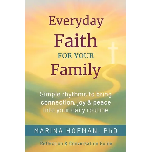 Everyday Faith for Your Family: Simple Rhythms to Bring Connection, Joy, and Peace Into Your Daily Routine - Paperback