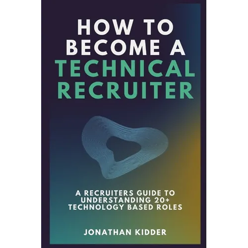 How to Become a Technical Recruiter: A Recruiters Guide to Understanding Technology Based Roles - Paperback