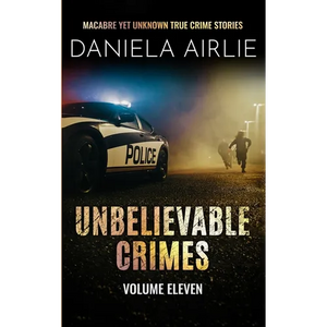 Unbelievable Crimes Volume Eleven: Macabre Yet Unknown True Crime Stories - Paperback