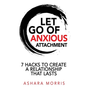 Let Go of Anxious Attachment: 7 Hacks to Create a Relationship that Lasts - Paperback