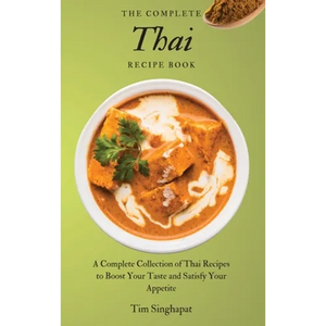 The Complete Thai Recipe Book: A Complete Collection of Thai Recipes to Boost Your Taste and Satisfy Your Appetite - Hardcover