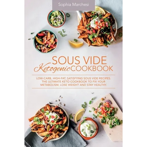 Sous Vide Ketogenic Cookbook: Low-carb, High-fat, Satisfying Sous Vide Recipes. The Ultimate Keto Cookbook to fix Your Metabolism, Lose Weight and Sta - Paperback