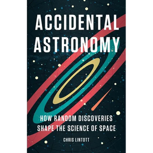 Accidental Astronomy: How Random Discoveries Shape the Science of Space - Hardcover
