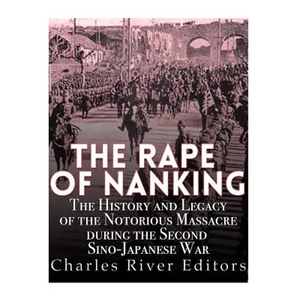The Rape of Nanking: The History and Legacy of the Notorious Massacre during the Second Sino-Japanese War - Paperback